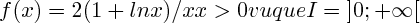 $f(x)= 2(1+lnx)/x
x>0 vu que I=\left]0;+\infty \right[$